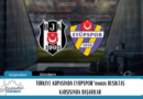 TÜRKİYE KUPASINDA BEŞİKTAŞ vs EYÜPSPOR’umuz